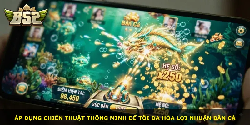 Áp dụng chiến thuật thông minh để tối đa hóa lợi nhuận bắn cá