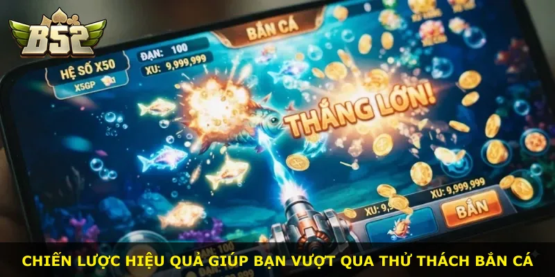 Chiến lược hiệu quả giúp bạn vượt qua thử thách bắn cá