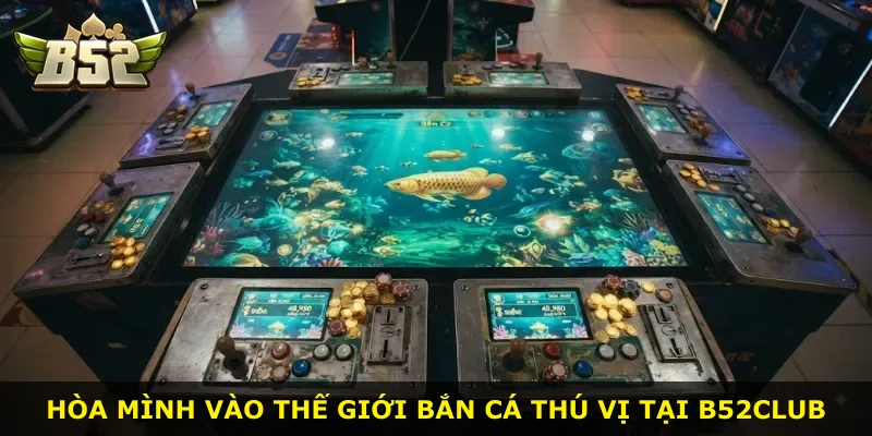 Hòa mình vào thế giới bắn cá thú vị tại B52Club