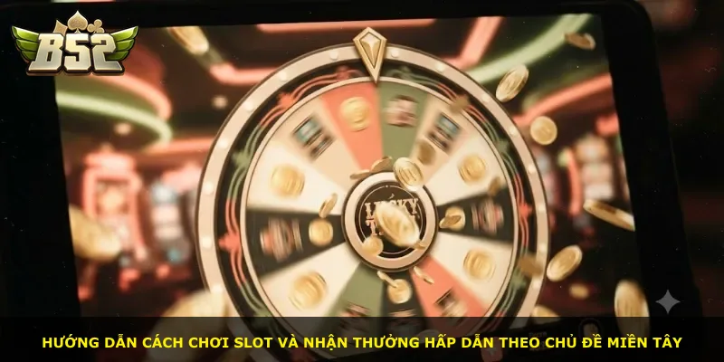 Hướng dẫn cách chơi slot và nhận thưởng hấp dẫn theo chủ đề miền Tây