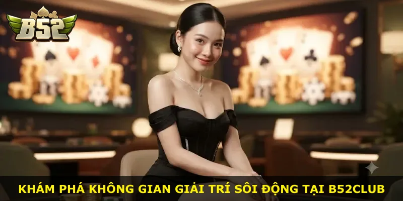 Khám phá không gian giải trí sôi động tại B52Club