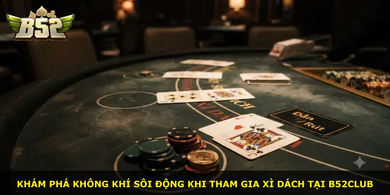 Khám phá không khí sôi động khi tham gia Xì Dách tại B52Club
