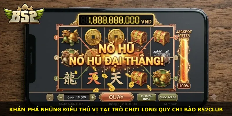 Khám phá những điều thú vị tại trò chơi Long Quy Chi Bảo B52Club