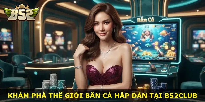 Khám phá thế giới bắn cá hấp dẫn tại B52Club