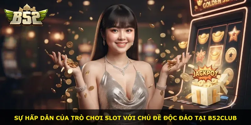Sự hấp dẫn của trò chơi slot với chủ đề độc đáo tại B52Club