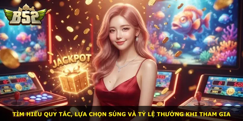 Tìm hiểu quy tắc, lựa chọn súng và tỷ lệ thưởng khi tham gia