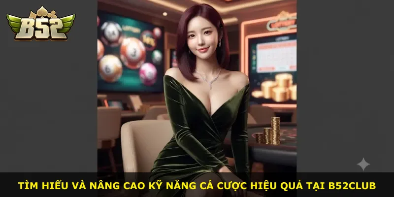 Tìm hiểu và nâng cao kỹ năng cá cược hiệu quả tại B52Club